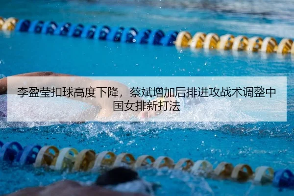 李盈莹扣球高度下降，蔡斌增加后排进攻战术调整中国女排新打法